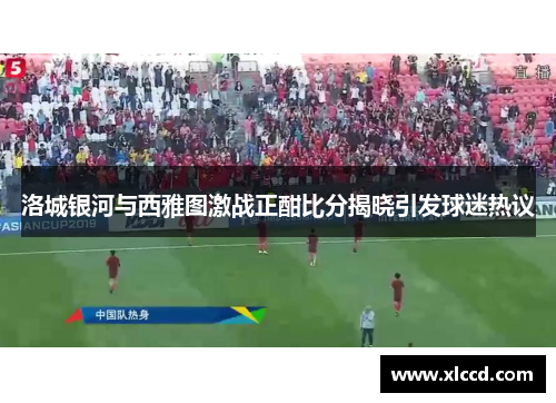 洛城银河与西雅图激战正酣比分揭晓引发球迷热议