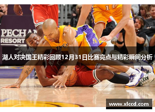 湖人对决国王精彩回顾12月31日比赛亮点与精彩瞬间分析