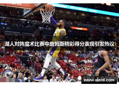 湖人对阵魔术比赛中詹姆斯精彩得分表现引发热议