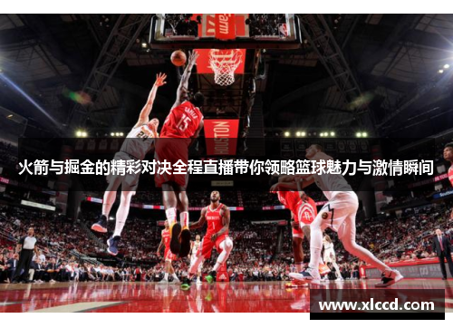 火箭与掘金的精彩对决全程直播带你领略篮球魅力与激情瞬间