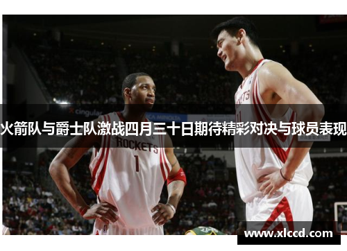 火箭队与爵士队激战四月三十日期待精彩对决与球员表现