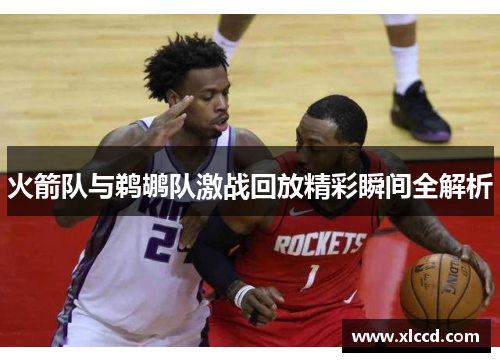 火箭队与鹈鹕队激战回放精彩瞬间全解析