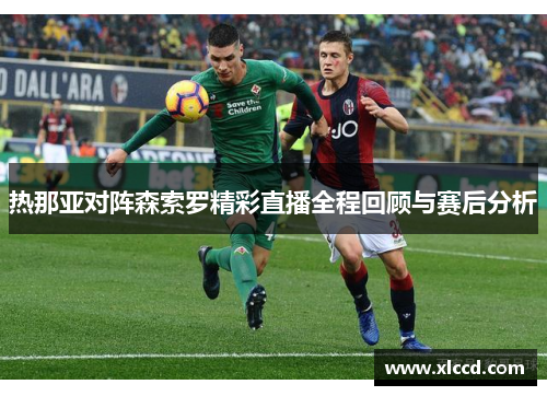 热那亚对阵森索罗精彩直播全程回顾与赛后分析