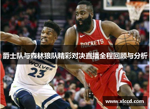 爵士队与森林狼队精彩对决直播全程回顾与分析